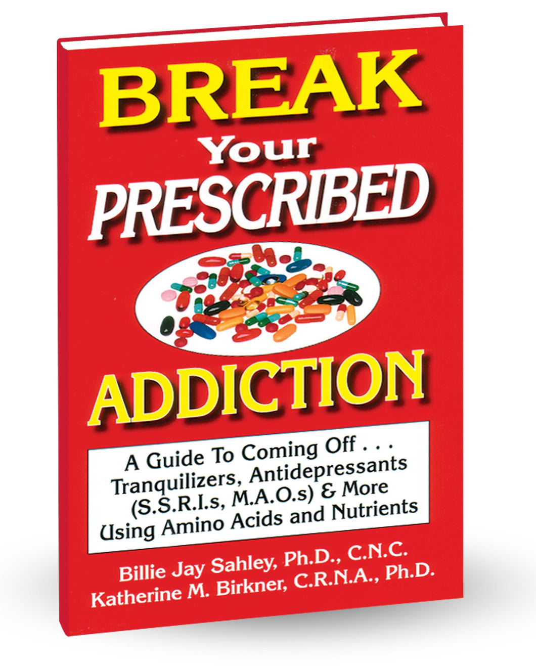 Break Your Prescribed Addiction by Billie Jay Sahley, PhD., C.N.C. and Katherine M. Birkner, C.R.N.A., PhD. C.N.C.  A Guide to Coming Off Tranquilizers, Antidepressants (SSRIs, MAOs), Pain Pills, and More using Amino Acids and Nutrients!